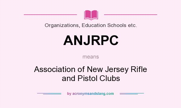 What does ANJRPC mean? It stands for Association of New Jersey Rifle and Pistol Clubs
