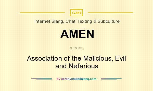 What does AMEN mean? It stands for Association of the Malicious, Evil and Nefarious