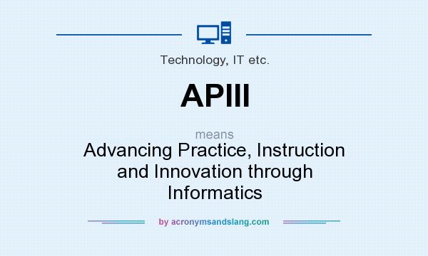 What does APIII mean? It stands for Advancing Practice, Instruction and Innovation through Informatics