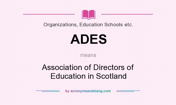 What does ADES mean? It stands for Association of Directors of Education in Scotland