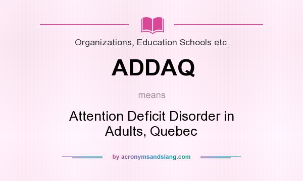 What does ADDAQ mean? It stands for Attention Deficit Disorder in Adults, Quebec