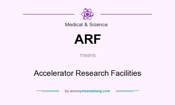 What does ARF mean? It stands for Accelerator Research Facilities