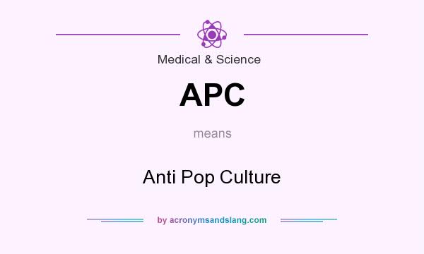 What does APC mean? It stands for Anti Pop Culture