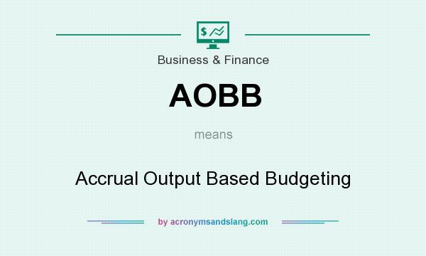 What does AOBB mean? It stands for Accrual Output Based Budgeting