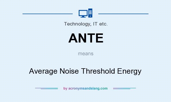 What does ANTE mean? It stands for Average Noise Threshold Energy