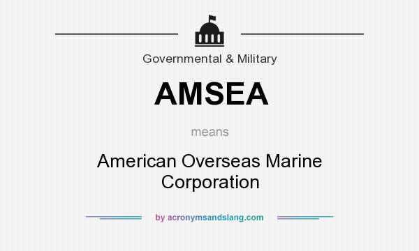 What does AMSEA mean? It stands for American Overseas Marine Corporation