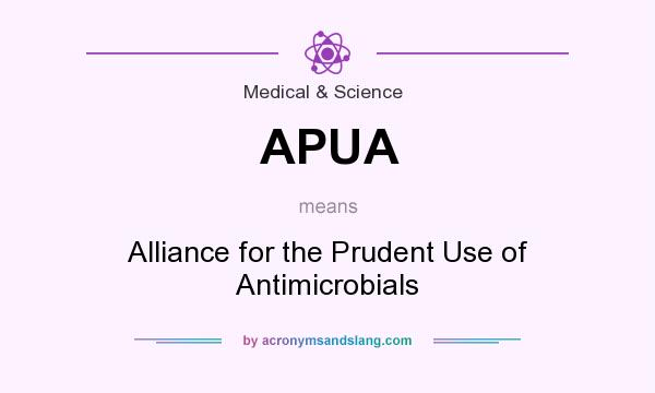 What does APUA mean? It stands for Alliance for the Prudent Use of Antimicrobials
