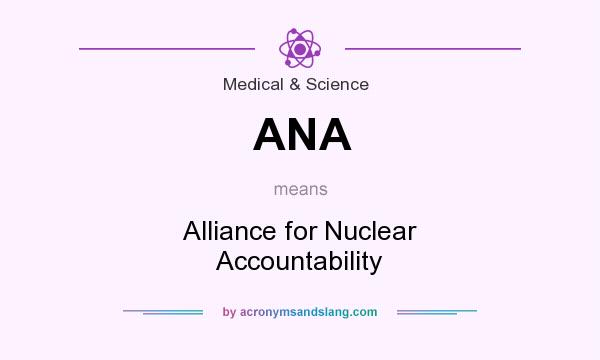 What does ANA mean? It stands for Alliance for Nuclear Accountability