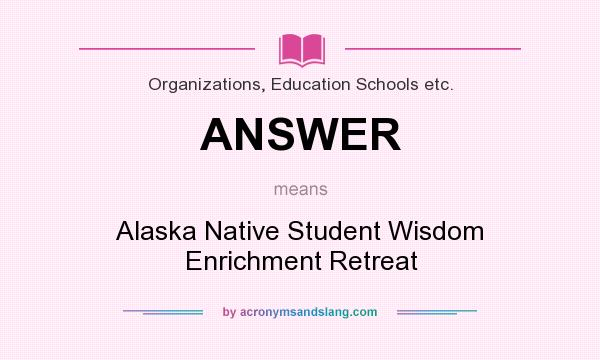 What does ANSWER mean? It stands for Alaska Native Student Wisdom Enrichment Retreat