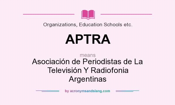 What does APTRA mean? It stands for Asociación de Periodistas de La Televisión Y Radiofonia Argentinas