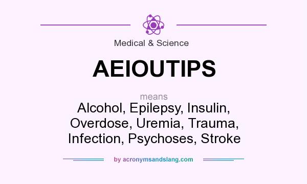 What does AEIOUTIPS mean? It stands for Alcohol, Epilepsy, Insulin, Overdose, Uremia, Trauma, Infection, Psychoses, Stroke