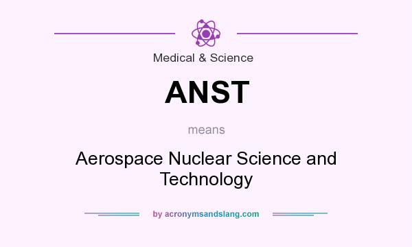 What does ANST mean? It stands for Aerospace Nuclear Science and Technology