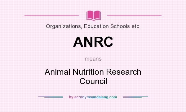 What does ANRC mean? It stands for Animal Nutrition Research Council