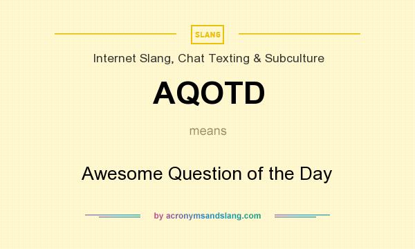 What does AQOTD mean? It stands for Awesome Question of the Day