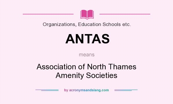 What does ANTAS mean? It stands for Association of North Thames Amenity Societies