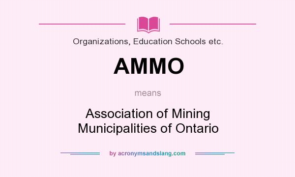 What does AMMO mean? It stands for Association of Mining Municipalities of Ontario