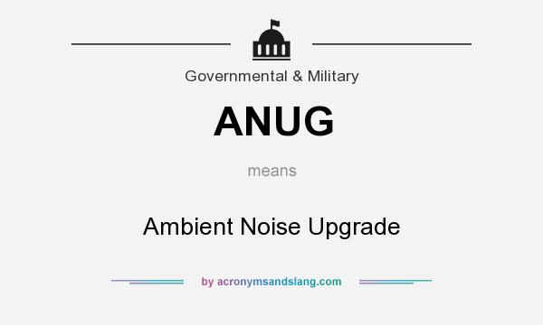 What does ANUG mean? It stands for Ambient Noise Upgrade