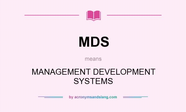 What does MDS mean? It stands for MANAGEMENT DEVELOPMENT SYSTEMS