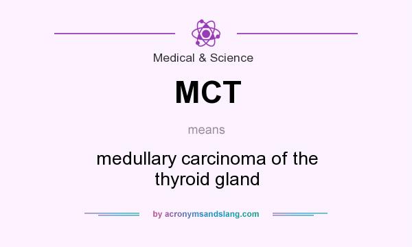 What does MCT mean? It stands for medullary carcinoma of the thyroid gland