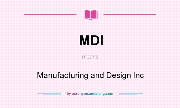 What does MDI mean? It stands for Manufacturing and Design Inc