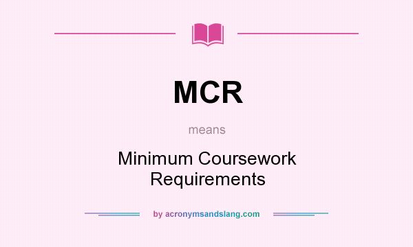 What does MCR mean? It stands for Minimum Coursework Requirements