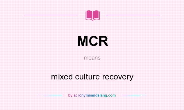 What does MCR mean? It stands for mixed culture recovery