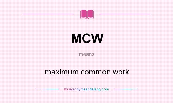 What does MCW mean? It stands for maximum common work
