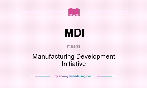 What does MDI mean? It stands for Manufacturing Development Initiative