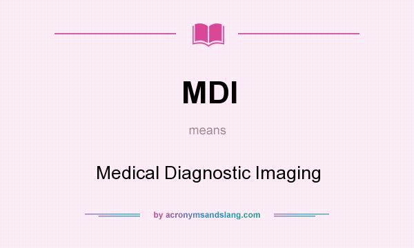 What does MDI mean? It stands for Medical Diagnostic Imaging