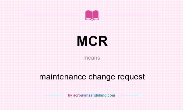 What does MCR mean? It stands for maintenance change request