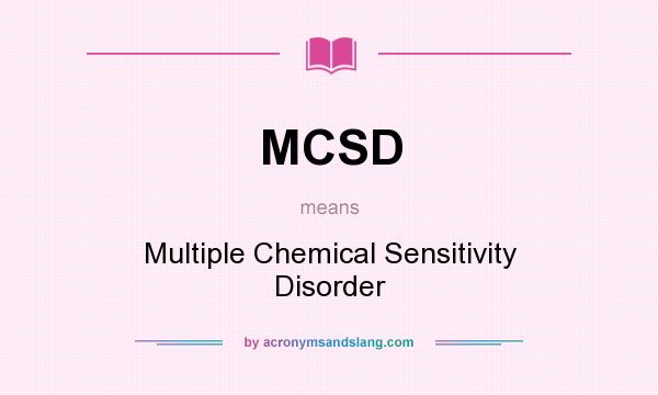 What does MCSD mean? It stands for Multiple Chemical Sensitivity Disorder