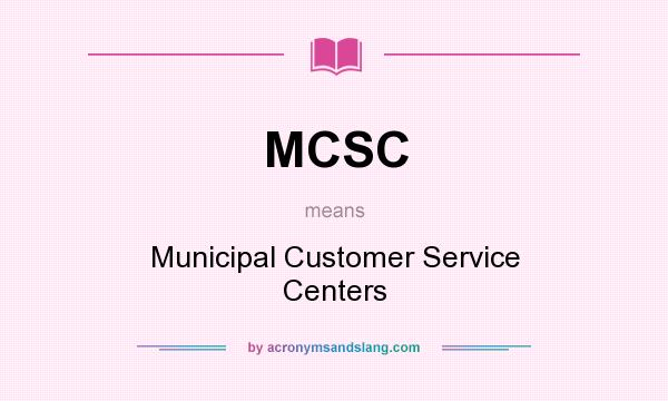 What does MCSC mean? It stands for Municipal Customer Service Centers