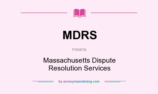 What does MDRS mean? It stands for Massachusetts Dispute Resolution Services