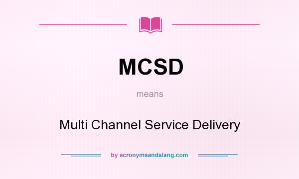 What does MCSD mean? It stands for Multi Channel Service Delivery