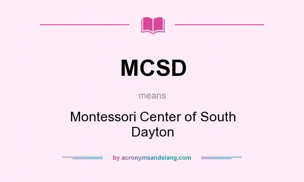 What does MCSD mean? It stands for Montessori Center of South Dayton