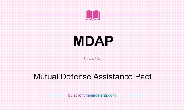 What does MDAP mean? It stands for Mutual Defense Assistance Pact