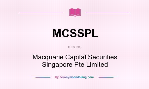 What does MCSSPL mean? It stands for Macquarie Capital Securities Singapore Pte Limited