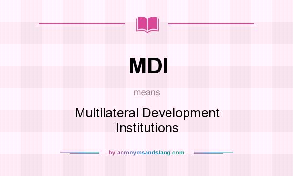 What does MDI mean? It stands for Multilateral Development Institutions