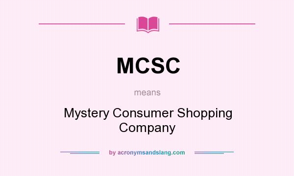 What does MCSC mean? It stands for Mystery Consumer Shopping Company