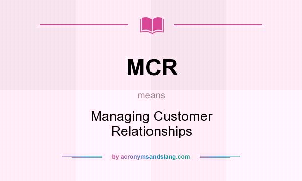 What does MCR mean? It stands for Managing Customer Relationships