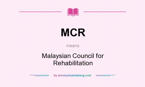 What does MCR mean? It stands for Malaysian Council for Rehabilitation