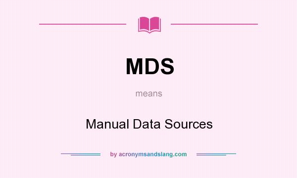 What does MDS mean? It stands for Manual Data Sources