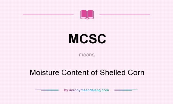 What does MCSC mean? It stands for Moisture Content of Shelled Corn