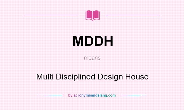 What does MDDH mean? It stands for Multi Disciplined Design House
