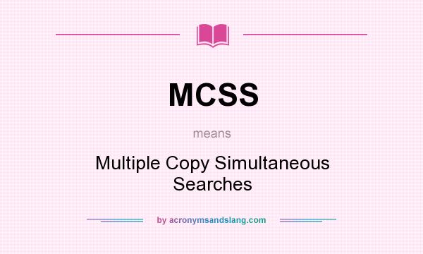What does MCSS mean? It stands for Multiple Copy Simultaneous Searches