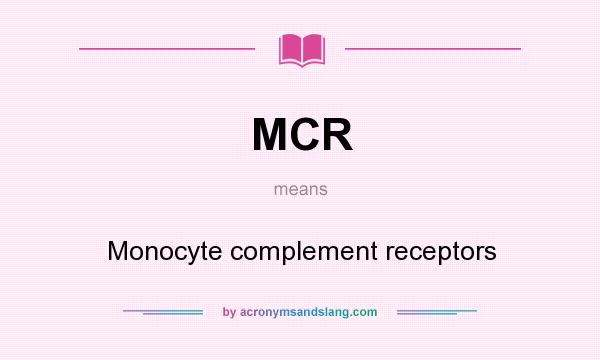 What does MCR mean? It stands for Monocyte complement receptors