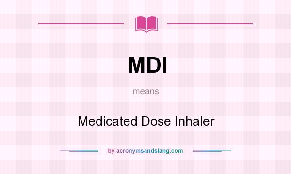What does MDI mean? It stands for Medicated Dose Inhaler