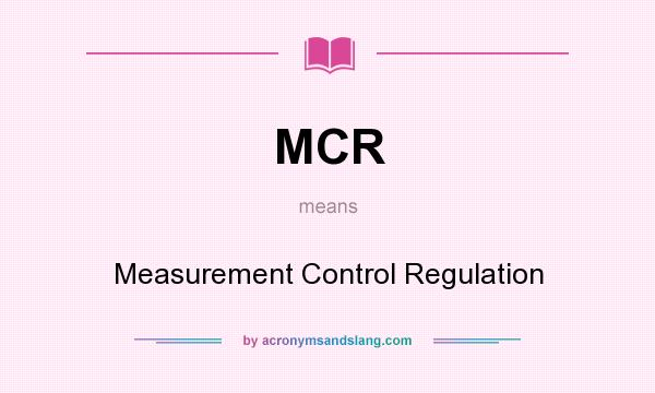 What does MCR mean? It stands for Measurement Control Regulation