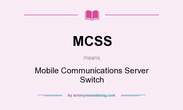 What does MCSS mean? It stands for Mobile Communications Server Switch