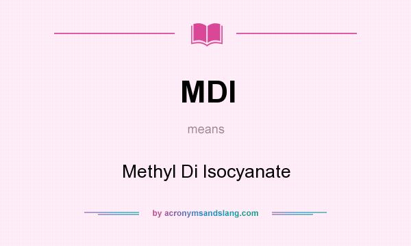 What does MDI mean? It stands for Methyl Di Isocyanate